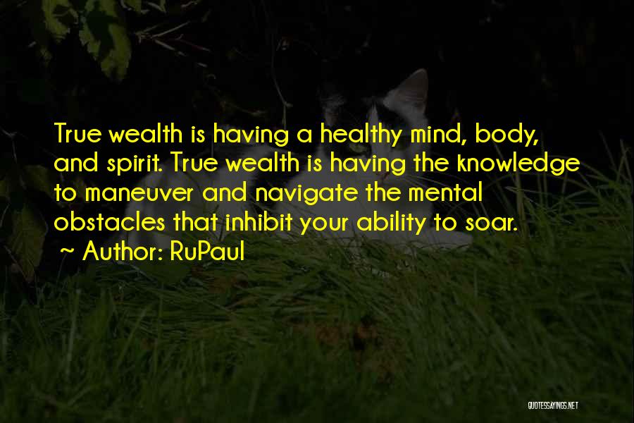 RuPaul Quotes: True Wealth Is Having A Healthy Mind, Body, And Spirit. True Wealth Is Having The Knowledge To Maneuver And Navigate