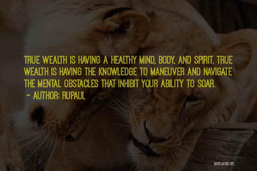 RuPaul Quotes: True Wealth Is Having A Healthy Mind, Body, And Spirit. True Wealth Is Having The Knowledge To Maneuver And Navigate
