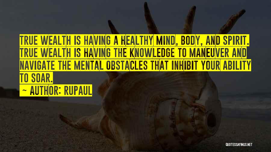 RuPaul Quotes: True Wealth Is Having A Healthy Mind, Body, And Spirit. True Wealth Is Having The Knowledge To Maneuver And Navigate