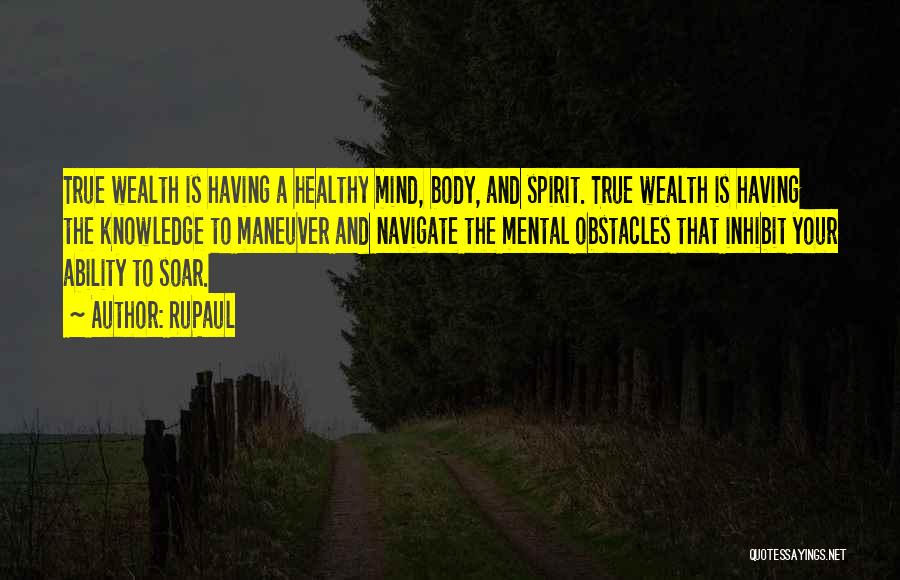 RuPaul Quotes: True Wealth Is Having A Healthy Mind, Body, And Spirit. True Wealth Is Having The Knowledge To Maneuver And Navigate