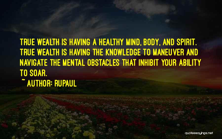 RuPaul Quotes: True Wealth Is Having A Healthy Mind, Body, And Spirit. True Wealth Is Having The Knowledge To Maneuver And Navigate