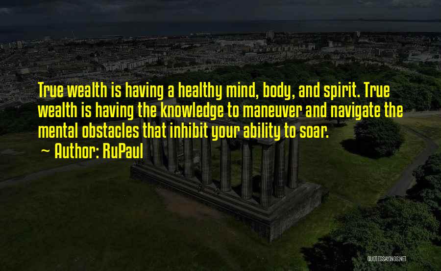 RuPaul Quotes: True Wealth Is Having A Healthy Mind, Body, And Spirit. True Wealth Is Having The Knowledge To Maneuver And Navigate