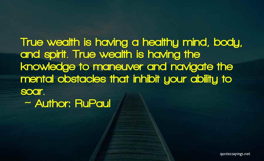 RuPaul Quotes: True Wealth Is Having A Healthy Mind, Body, And Spirit. True Wealth Is Having The Knowledge To Maneuver And Navigate
