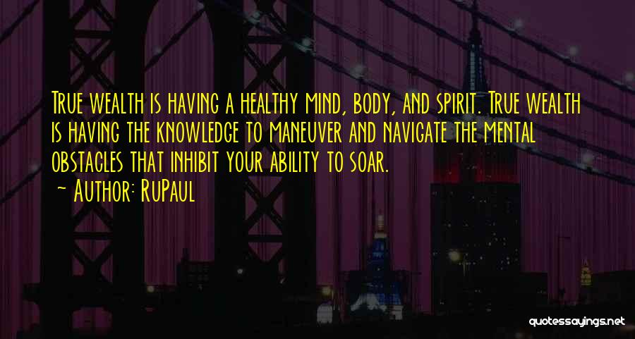 RuPaul Quotes: True Wealth Is Having A Healthy Mind, Body, And Spirit. True Wealth Is Having The Knowledge To Maneuver And Navigate