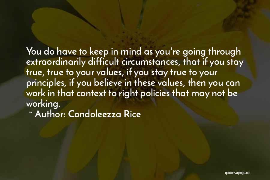 Condoleezza Rice Quotes: You Do Have To Keep In Mind As You're Going Through Extraordinarily Difficult Circumstances, That If You Stay True, True