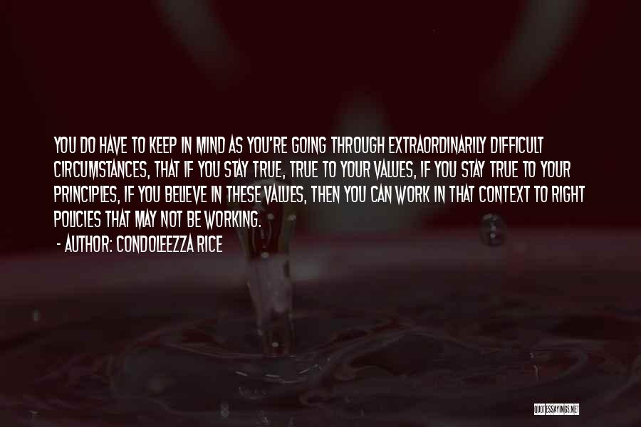 Condoleezza Rice Quotes: You Do Have To Keep In Mind As You're Going Through Extraordinarily Difficult Circumstances, That If You Stay True, True