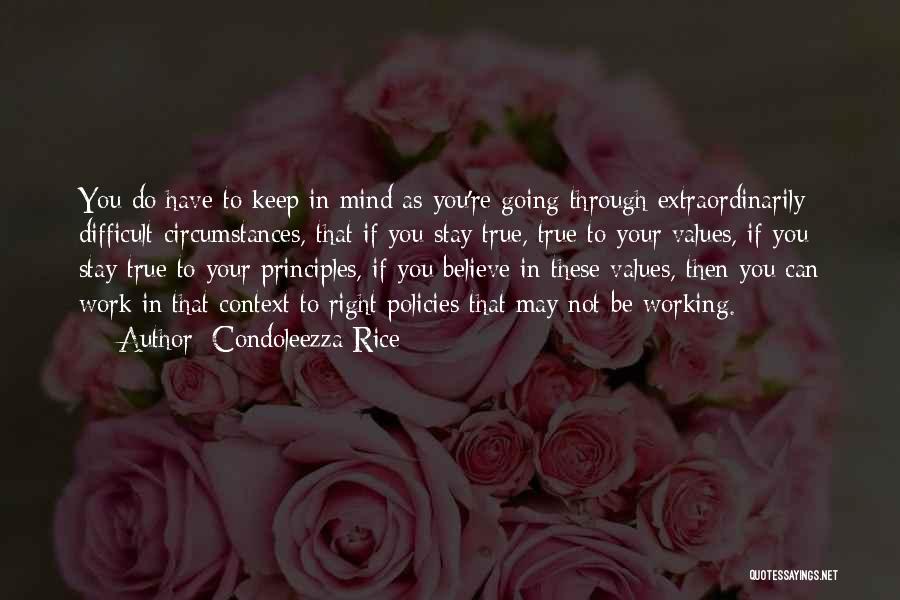 Condoleezza Rice Quotes: You Do Have To Keep In Mind As You're Going Through Extraordinarily Difficult Circumstances, That If You Stay True, True