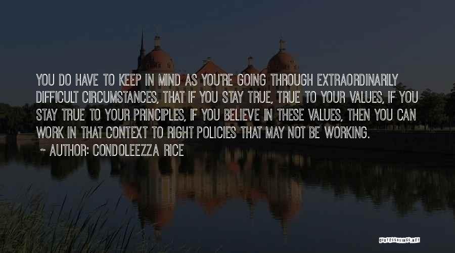 Condoleezza Rice Quotes: You Do Have To Keep In Mind As You're Going Through Extraordinarily Difficult Circumstances, That If You Stay True, True