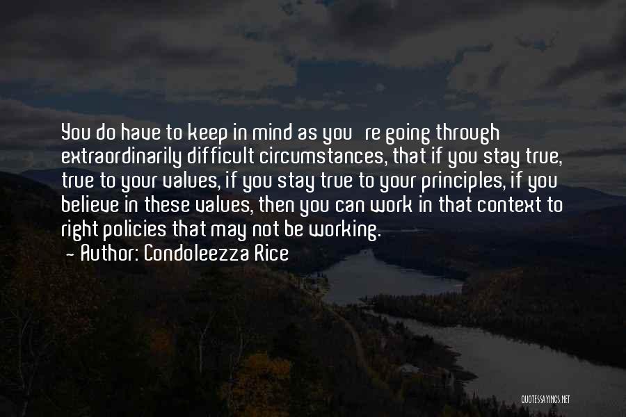 Condoleezza Rice Quotes: You Do Have To Keep In Mind As You're Going Through Extraordinarily Difficult Circumstances, That If You Stay True, True