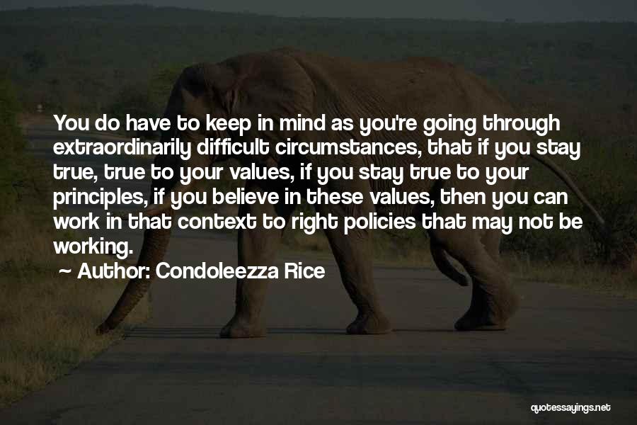 Condoleezza Rice Quotes: You Do Have To Keep In Mind As You're Going Through Extraordinarily Difficult Circumstances, That If You Stay True, True
