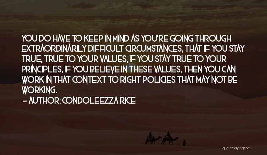 Condoleezza Rice Quotes: You Do Have To Keep In Mind As You're Going Through Extraordinarily Difficult Circumstances, That If You Stay True, True