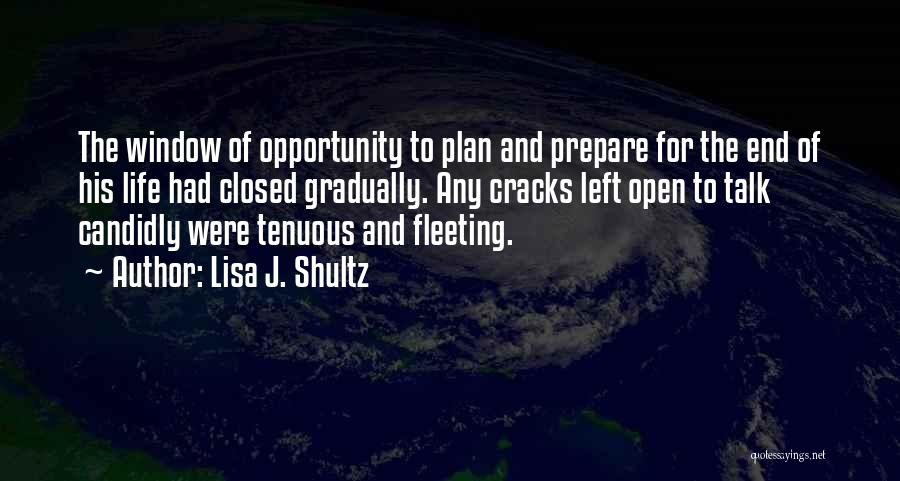 Lisa J. Shultz Quotes: The Window Of Opportunity To Plan And Prepare For The End Of His Life Had Closed Gradually. Any Cracks Left
