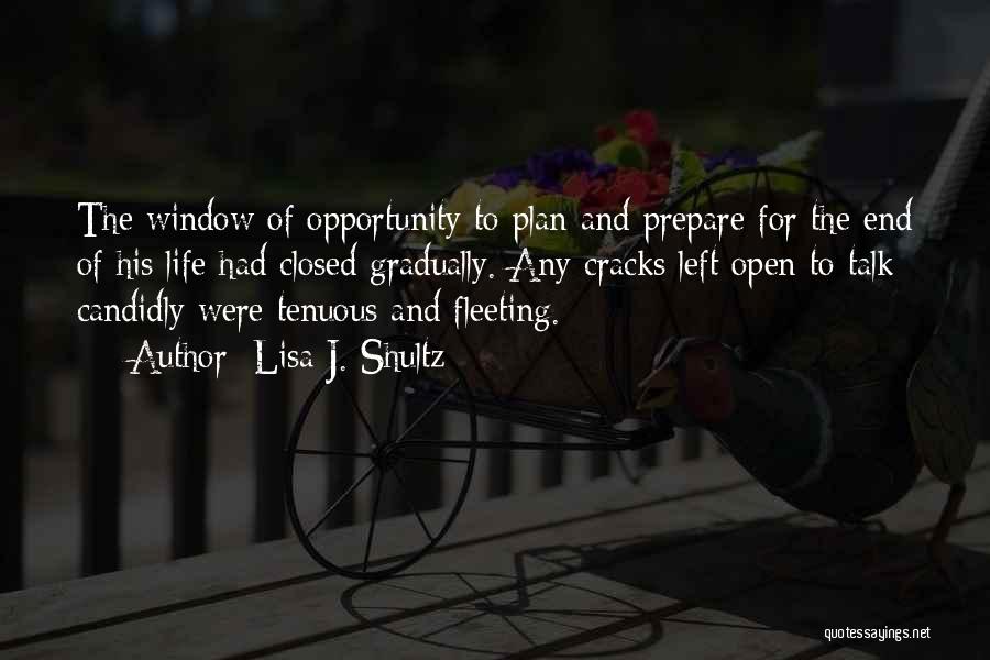 Lisa J. Shultz Quotes: The Window Of Opportunity To Plan And Prepare For The End Of His Life Had Closed Gradually. Any Cracks Left