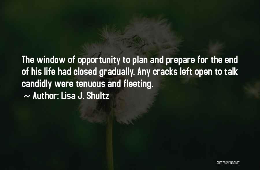 Lisa J. Shultz Quotes: The Window Of Opportunity To Plan And Prepare For The End Of His Life Had Closed Gradually. Any Cracks Left