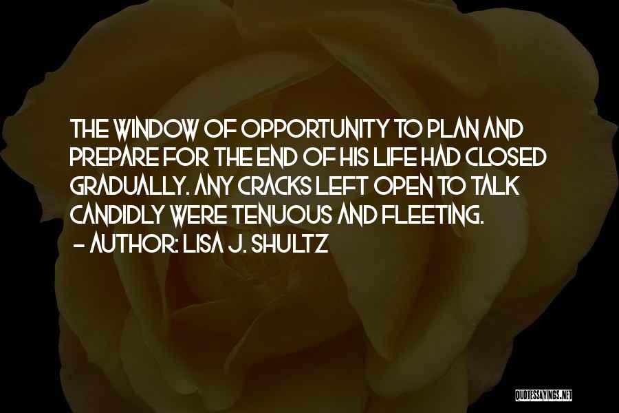 Lisa J. Shultz Quotes: The Window Of Opportunity To Plan And Prepare For The End Of His Life Had Closed Gradually. Any Cracks Left