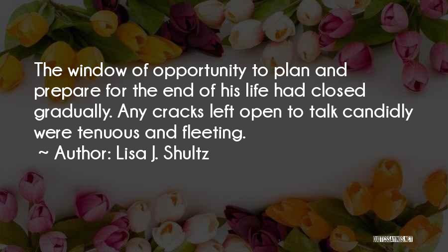 Lisa J. Shultz Quotes: The Window Of Opportunity To Plan And Prepare For The End Of His Life Had Closed Gradually. Any Cracks Left