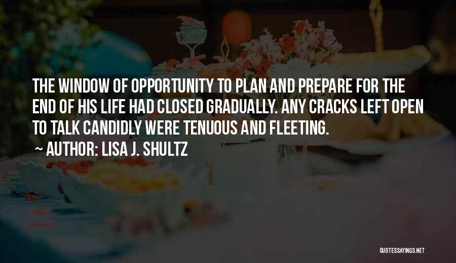 Lisa J. Shultz Quotes: The Window Of Opportunity To Plan And Prepare For The End Of His Life Had Closed Gradually. Any Cracks Left