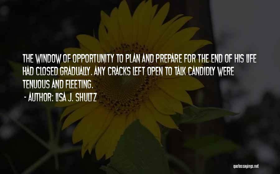 Lisa J. Shultz Quotes: The Window Of Opportunity To Plan And Prepare For The End Of His Life Had Closed Gradually. Any Cracks Left