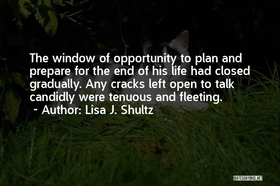 Lisa J. Shultz Quotes: The Window Of Opportunity To Plan And Prepare For The End Of His Life Had Closed Gradually. Any Cracks Left