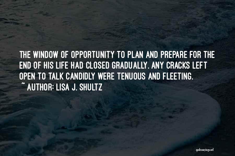 Lisa J. Shultz Quotes: The Window Of Opportunity To Plan And Prepare For The End Of His Life Had Closed Gradually. Any Cracks Left