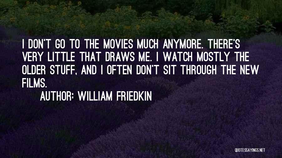 William Friedkin Quotes: I Don't Go To The Movies Much Anymore. There's Very Little That Draws Me. I Watch Mostly The Older Stuff,