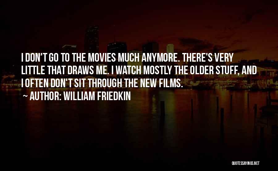 William Friedkin Quotes: I Don't Go To The Movies Much Anymore. There's Very Little That Draws Me. I Watch Mostly The Older Stuff,