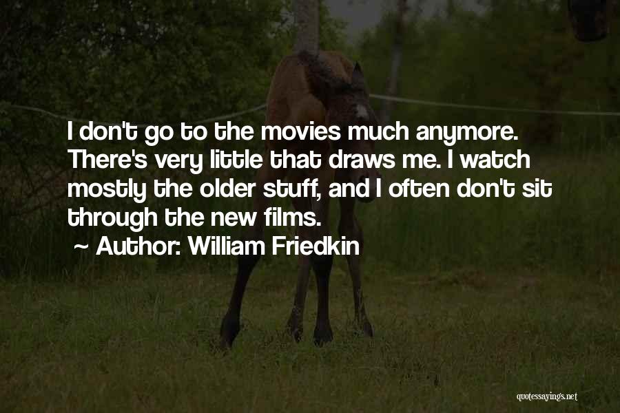William Friedkin Quotes: I Don't Go To The Movies Much Anymore. There's Very Little That Draws Me. I Watch Mostly The Older Stuff,