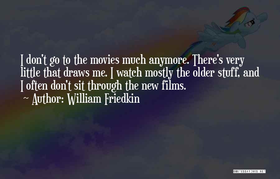 William Friedkin Quotes: I Don't Go To The Movies Much Anymore. There's Very Little That Draws Me. I Watch Mostly The Older Stuff,