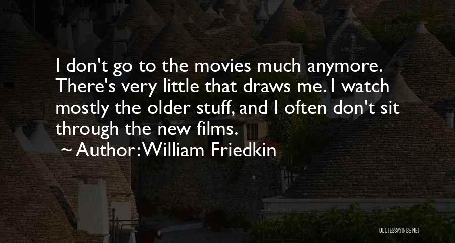 William Friedkin Quotes: I Don't Go To The Movies Much Anymore. There's Very Little That Draws Me. I Watch Mostly The Older Stuff,