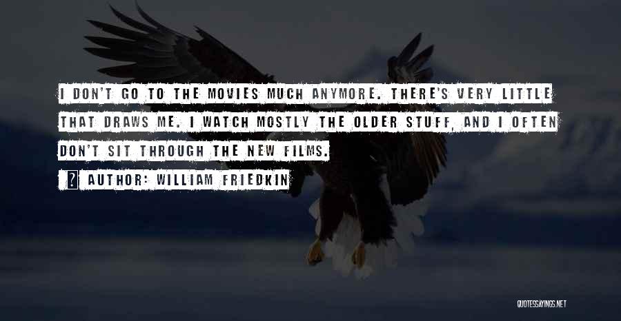 William Friedkin Quotes: I Don't Go To The Movies Much Anymore. There's Very Little That Draws Me. I Watch Mostly The Older Stuff,