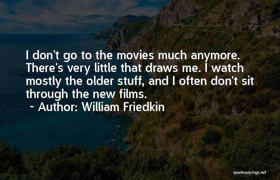 William Friedkin Quotes: I Don't Go To The Movies Much Anymore. There's Very Little That Draws Me. I Watch Mostly The Older Stuff,
