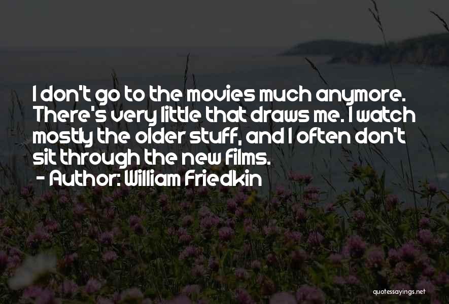 William Friedkin Quotes: I Don't Go To The Movies Much Anymore. There's Very Little That Draws Me. I Watch Mostly The Older Stuff,