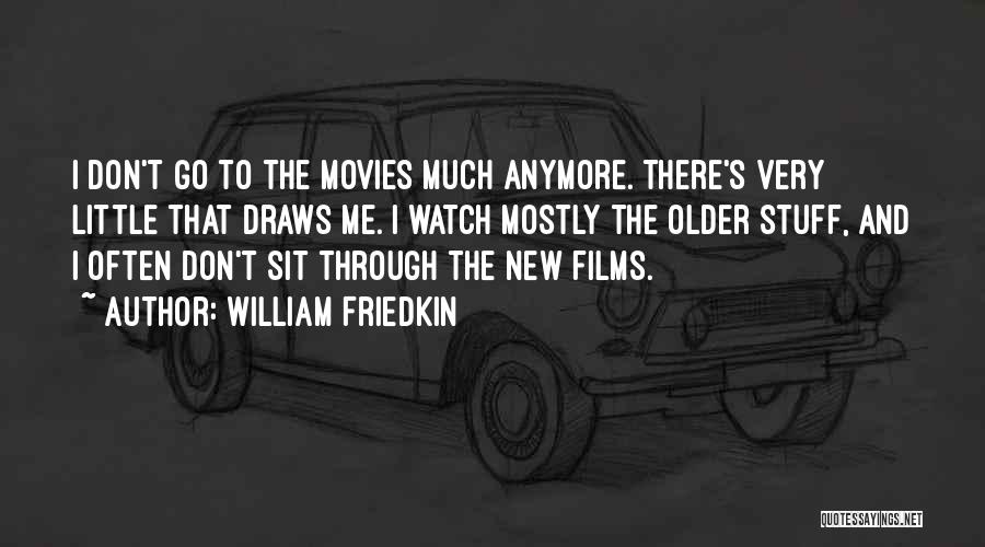 William Friedkin Quotes: I Don't Go To The Movies Much Anymore. There's Very Little That Draws Me. I Watch Mostly The Older Stuff,