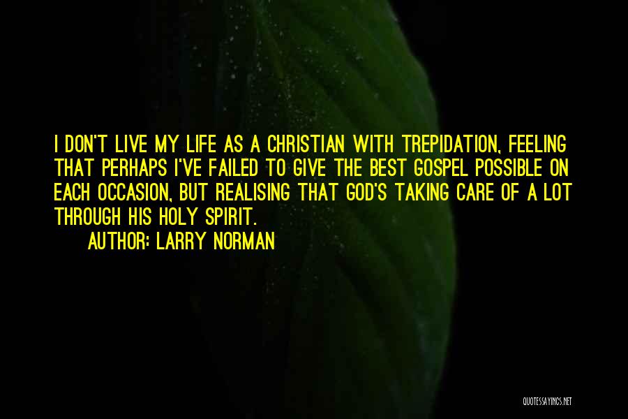 Larry Norman Quotes: I Don't Live My Life As A Christian With Trepidation, Feeling That Perhaps I've Failed To Give The Best Gospel