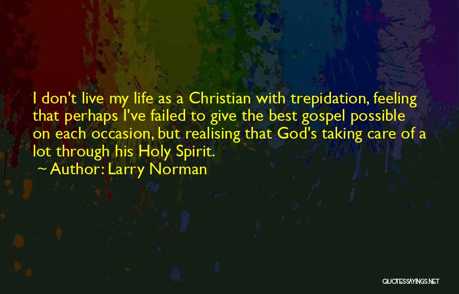 Larry Norman Quotes: I Don't Live My Life As A Christian With Trepidation, Feeling That Perhaps I've Failed To Give The Best Gospel