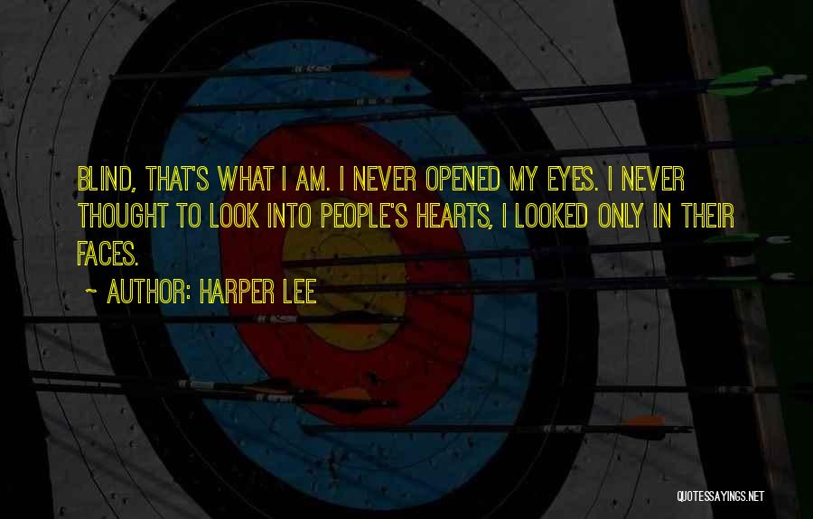 Harper Lee Quotes: Blind, That's What I Am. I Never Opened My Eyes. I Never Thought To Look Into People's Hearts, I Looked