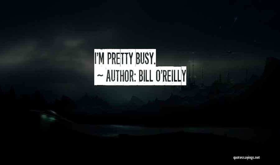 Bill O'Reilly Quotes: I'm Pretty Busy.