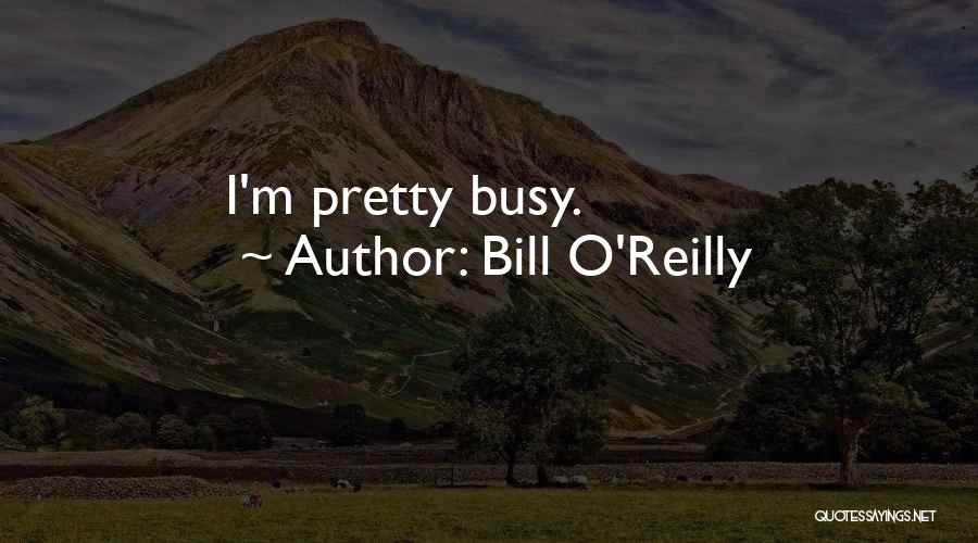 Bill O'Reilly Quotes: I'm Pretty Busy.