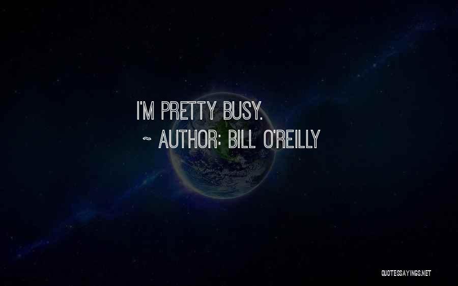 Bill O'Reilly Quotes: I'm Pretty Busy.