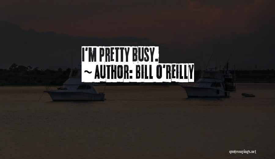 Bill O'Reilly Quotes: I'm Pretty Busy.