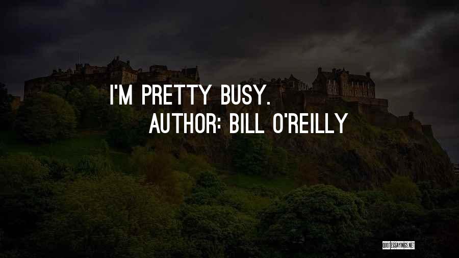 Bill O'Reilly Quotes: I'm Pretty Busy.