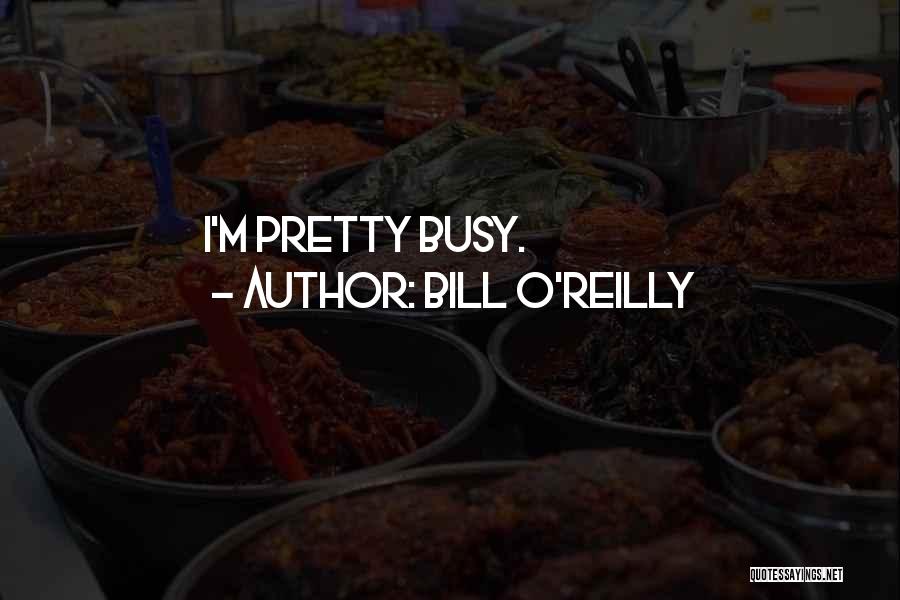 Bill O'Reilly Quotes: I'm Pretty Busy.