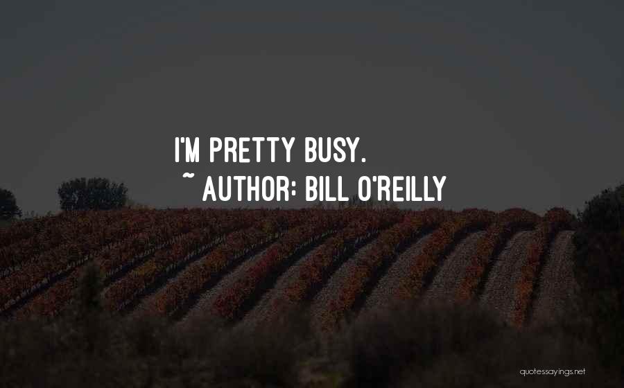 Bill O'Reilly Quotes: I'm Pretty Busy.