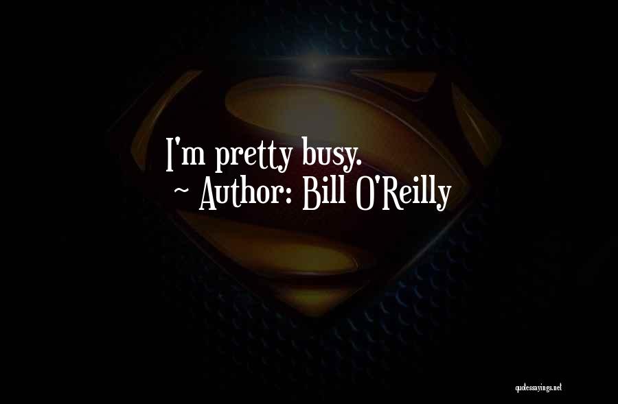 Bill O'Reilly Quotes: I'm Pretty Busy.