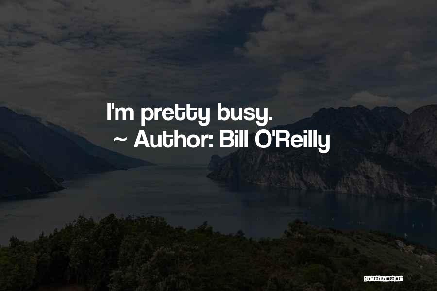 Bill O'Reilly Quotes: I'm Pretty Busy.