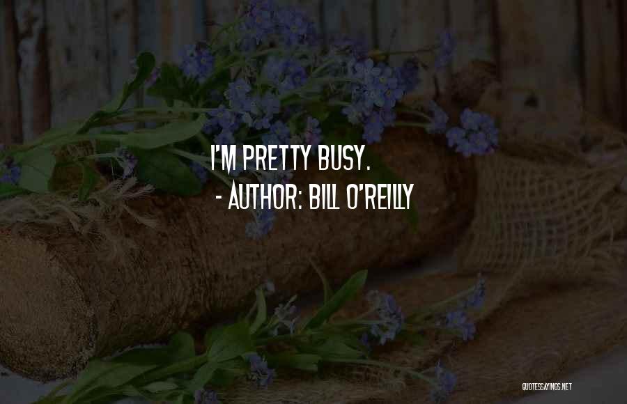 Bill O'Reilly Quotes: I'm Pretty Busy.