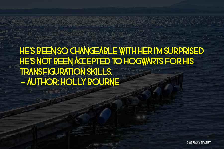 Holly Bourne Quotes: He's Been So Changeable With Her I'm Surprised He's Not Been Accepted To Hogwarts For His Transfiguration Skills.