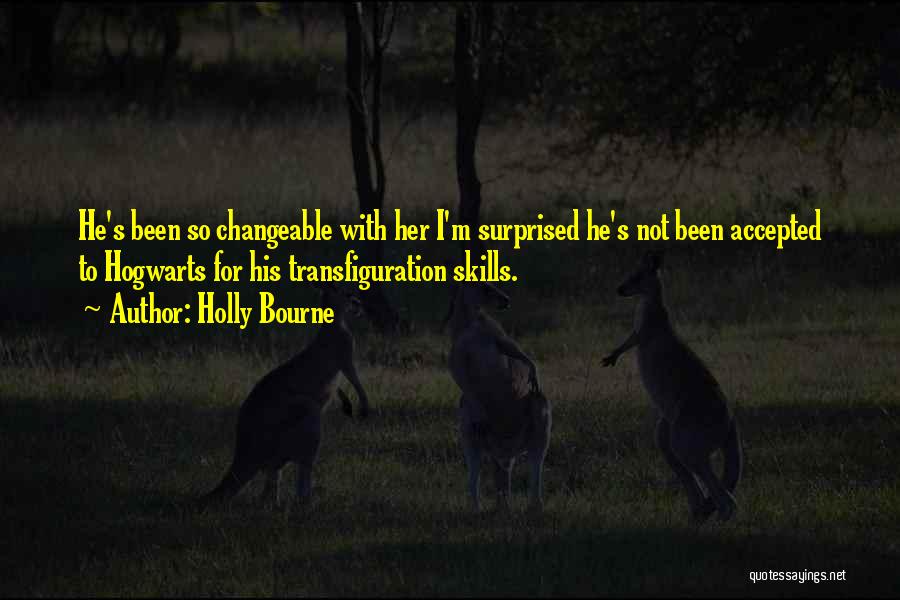 Holly Bourne Quotes: He's Been So Changeable With Her I'm Surprised He's Not Been Accepted To Hogwarts For His Transfiguration Skills.