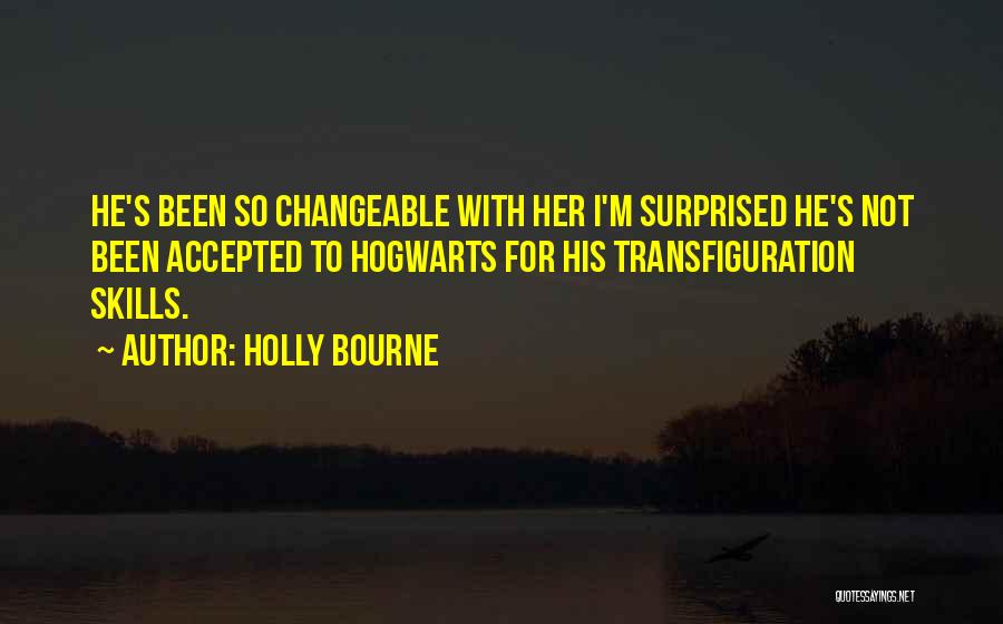 Holly Bourne Quotes: He's Been So Changeable With Her I'm Surprised He's Not Been Accepted To Hogwarts For His Transfiguration Skills.