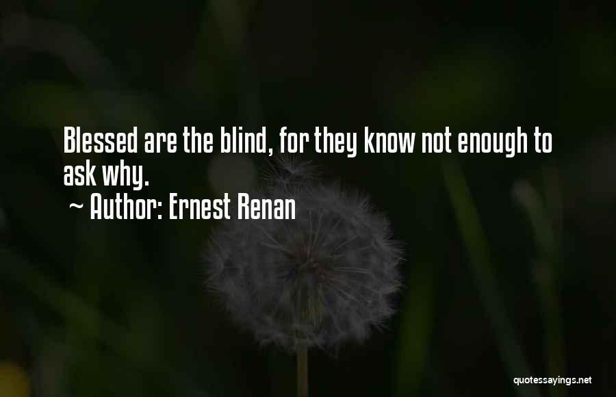 Ernest Renan Quotes: Blessed Are The Blind, For They Know Not Enough To Ask Why.